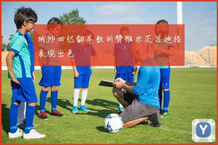 纳帅回忆翻车教训赞维尔茨吕迪格表现出色