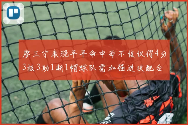 廖三宁表现平平命中率不佳仅得4分3板3助1断1帽球队需加强进攻配合