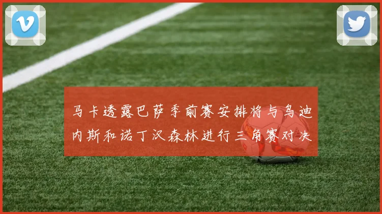 马卡透露巴萨季前赛安排将与乌迪内斯和诺丁汉森林进行三角赛对决