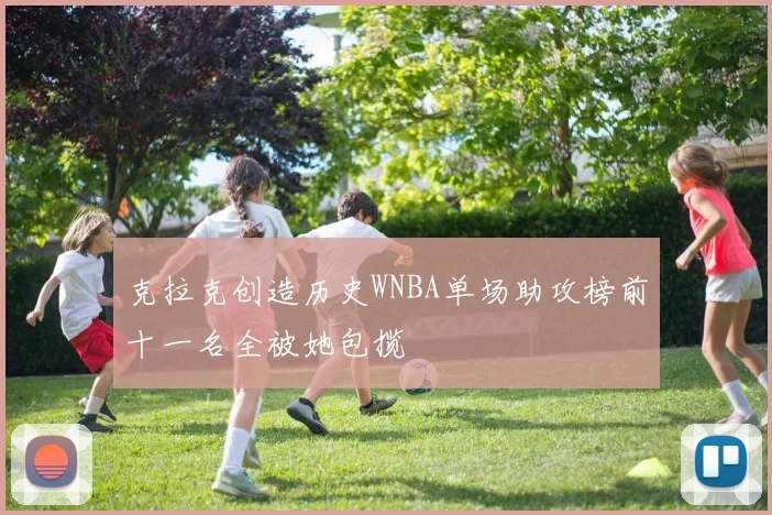 克拉克创造历史WNBA单场助攻榜前十一名全被她包揽