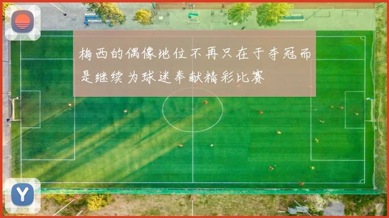 梅西的偶像地位不再只在于夺冠而是继续为球迷奉献精彩比赛