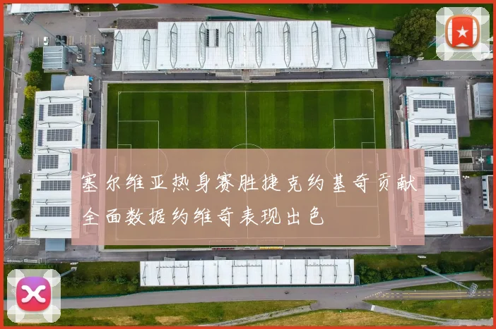 塞尔维亚热身赛胜捷克约基奇贡献全面数据约维奇表现出色