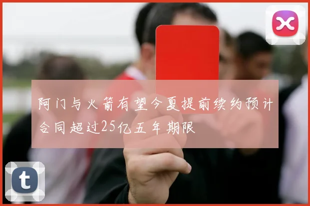 阿门与火箭有望今夏提前续约预计合同超过25亿五年期限